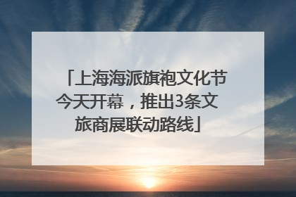 上海海派旗袍文化节今天开幕，推出3条文旅商展联动路线